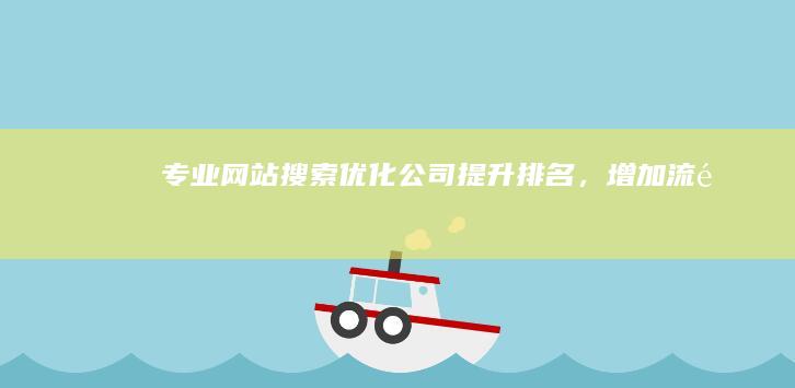 专业网站搜索优化公司：提升排名，增加流量