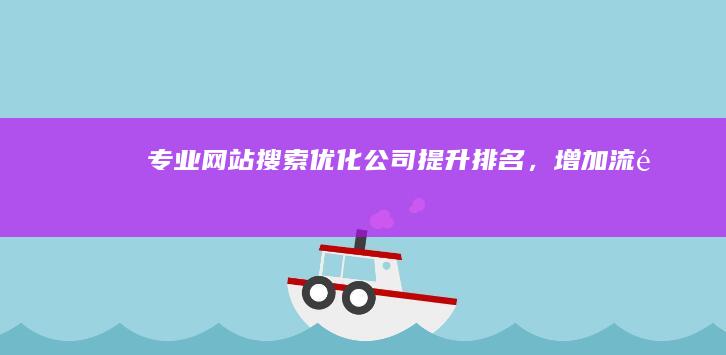 专业网站搜索优化公司：提升排名，增加流量