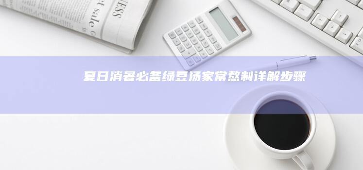 夏日消暑必备：绿豆汤家常熬制详解步骤